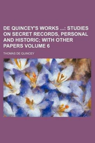 Cover of de Quincey's Works Volume 6; Studies on Secret Records, Personal and Historic with Other Papers