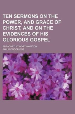 Cover of Ten Sermons on the Power, and Grace of Christ, and on the Evidences of His Glorious Gospel; Preached at Northampton