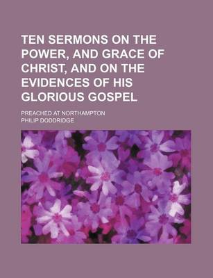 Book cover for Ten Sermons on the Power, and Grace of Christ, and on the Evidences of His Glorious Gospel; Preached at Northampton