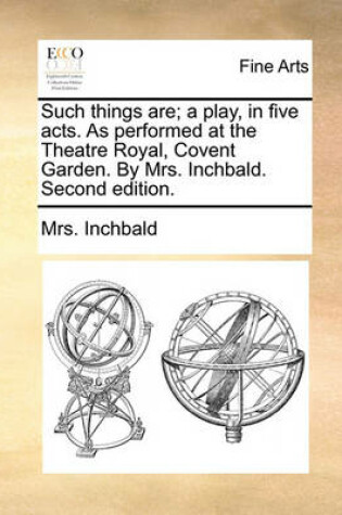 Cover of Such things are; a play, in five acts. As performed at the Theatre Royal, Covent Garden. By Mrs. Inchbald. Second edition.