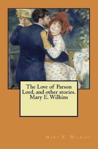 Cover of The Love of Parson Lord, and other stories. Mary E. Wilkins