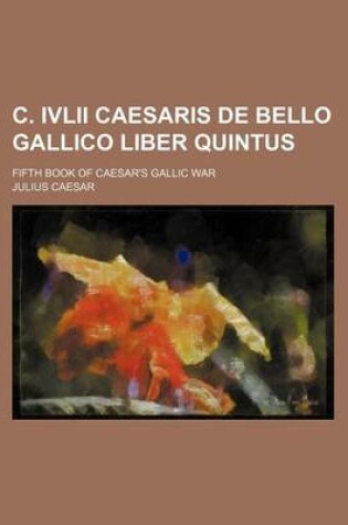 Cover of C. IVLII Caesaris de Bello Gallico Liber Quintus; Fifth Book of Caesar's Gallic War