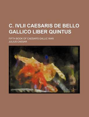 Book cover for C. IVLII Caesaris de Bello Gallico Liber Quintus; Fifth Book of Caesar's Gallic War