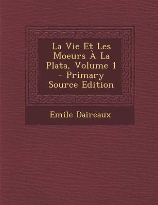 Book cover for La Vie Et Les Moeurs a la Plata, Volume 1 - Primary Source Edition