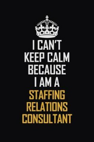 Cover of I Can't Keep Calm Because I Am A Staffing Relations Consultant