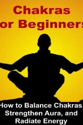 Cover of Chakras for Beginners: How to Balance Chakras, Strengthen Aura, and Radiate Energy