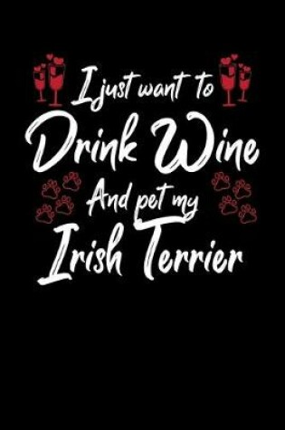 Cover of I Just Want To Drink Wine And Pet My Irish Terrier