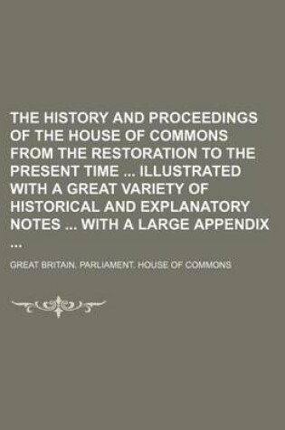 Cover of The History and Proceedings of the House of Commons from the Restoration to the Present Time Illustrated with a Great Variety of Historical and Explanatory Notes with a Large Appendix