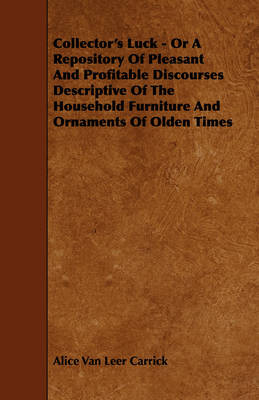 Book cover for Collector's Luck - Or A Repository Of Pleasant And Profitable Discourses Descriptive Of The Household Furniture And Ornaments Of Olden Times