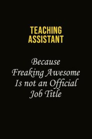 Cover of teaching assistant Because Freaking Awesome Is Not An Official Job Title