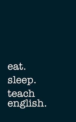 Book cover for Eat. Sleep. Teach English. - Lined Notebook