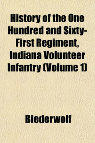 Cover of History of the One Hundred and Sixty-First Regiment, Indiana Volunteer Infantry (Volume 1)