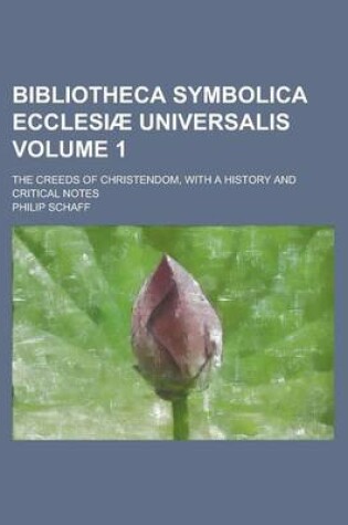 Cover of Bibliotheca Symbolica Ecclesiae Universalis; The Creeds of Christendom, with a History and Critical Notes Volume 1