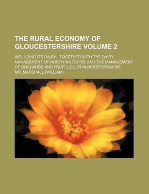 Book cover for The Rural Economy of Gloucestershire Volume 2; Including Its Dairy Together with the Dairy Management of North Wiltshire and the Management of Orchards and Fruit Liquor in Herefordshire