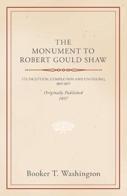 Book cover for The Monument to Robert Gould Shaw, Its Inception, Completion and Unveiling, 1865-1897