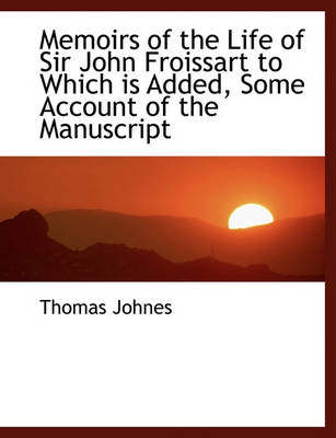 Book cover for Memoirs of the Life of Sir John Froissart to Which Is Added, Some Account of the Manuscript