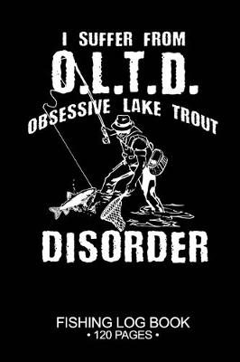 Cover of I Suffer From O.L.T.D. Obsessive Lake Trout Disorder Fishing Log Book 120 Pages