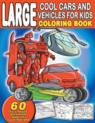 Cover of Large Cool Cars and Vehicles For Kids Coloring Book