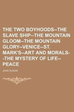 Cover of The Two Boyhoods--The Slave Ship--The Mountain Gloom--The Mountain Glory--Venice-St. Mark's--Art and Morals--The Mystery of Life--Peace