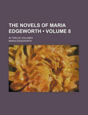 Book cover for The Novels of Maria Edgeworth (Volume 8); In Twelve Volumes