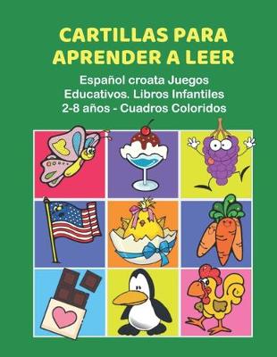 Cover of Cartillas para Aprender a Leer Espanol croata Juegos Educativos. Libros Infantiles 2-8 anos - Cuadros Coloridos