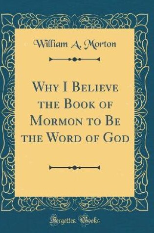 Cover of Why I Believe the Book of Mormon to Be the Word of God (Classic Reprint)