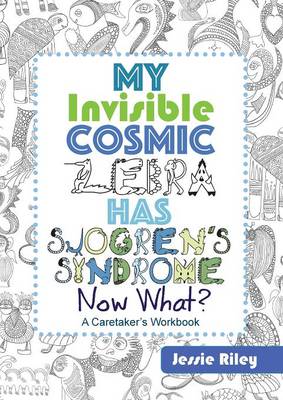 Book cover for My Invisible Cosmic Zebra Has Sjogren's Syndrome - Now What?