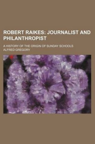 Cover of Robert Raikes; Journalist and Philanthropist. a History of the Origin of Sunday Schools