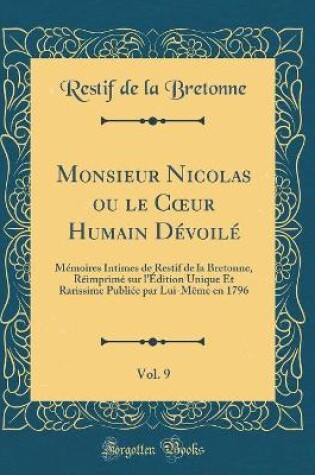 Cover of Monsieur Nicolas ou le Cur Humain Dévoilé, Vol. 9: Mémoires Intimes de Restif de la Bretonne, Réimprimé sur l'Édition Unique Et Rarissime Publiée par Lui-Même en 1796 (Classic Reprint)