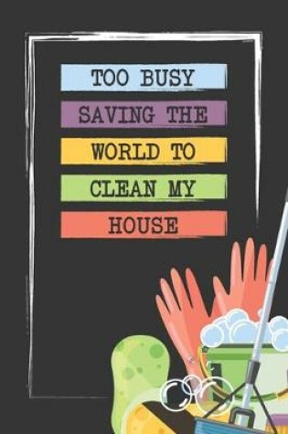 Cover of Too Busy Saving The World To Clean My House