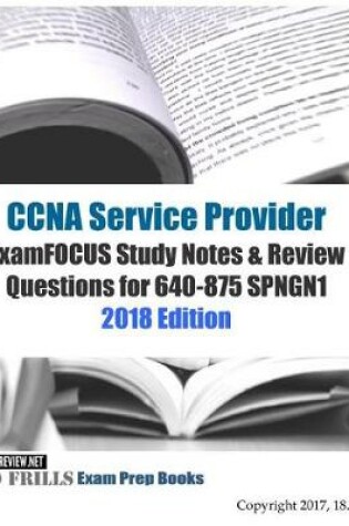 Cover of CCNA Service Provider ExamFOCUS Study Notes & Review Questions for 640-875 SPNGN1 2018 Edition