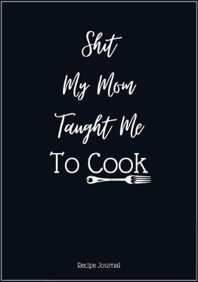 Book cover for Shit My Mom Taught Me To Cook