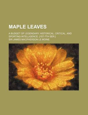 Book cover for Maple Leaves; A Budget of Legendary, Historical, Critical, and Sporting Intelligence. [1st-7th Ser.]