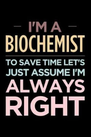 Cover of I'm a Biochemist, to Save Time Let's Just Assume I'm Always Right