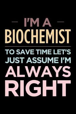 Book cover for I'm a Biochemist, to Save Time Let's Just Assume I'm Always Right