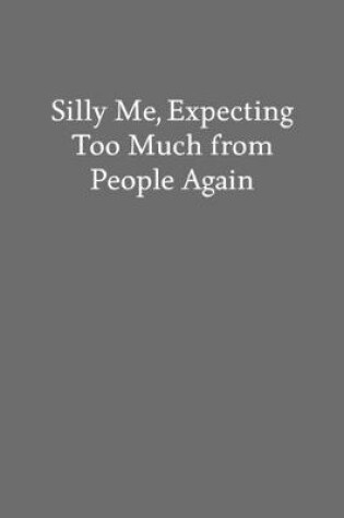 Cover of Silly Me, Expecting Too Much from People Again