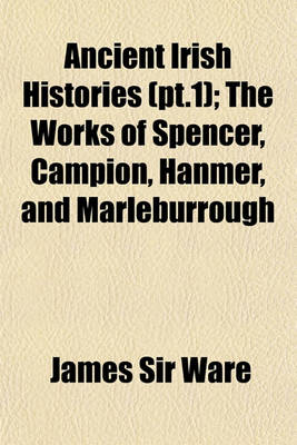 Book cover for Ancient Irish Histories (PT.1); The Works of Spencer, Campion, Hanmer, and Marleburrough