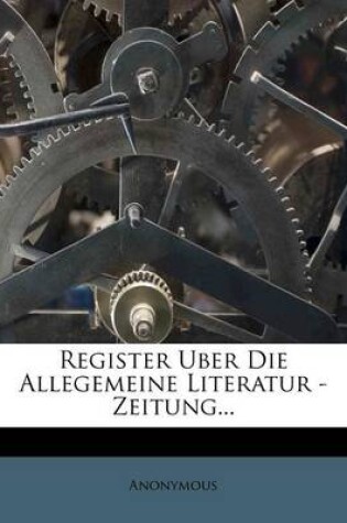 Cover of Register Uber Die Allegemeine Literatur - Zeitung...