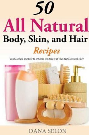 Cover of 50 All Natural Body, Skin, and Hair Recipes