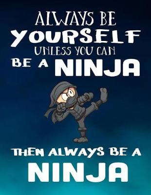 Book cover for Always Be Yourself Unless You Can Be A Ninja Then Always Be A Ninja