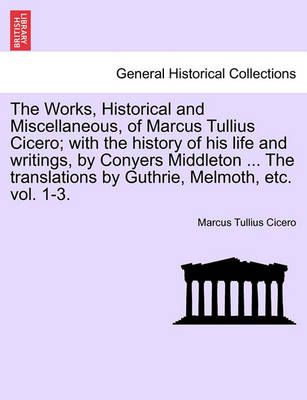 Book cover for The Works, Historical and Miscellaneous, of Marcus Tullius Cicero; With the History of His Life and Writings, by Conyers Middleton ... the Translations by Guthrie, Melmoth, Vol. II, a New Edition