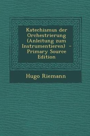 Cover of Katechismus Der Orchestrierung (Anleitung Zum Instrumentieren) - Primary Source Edition