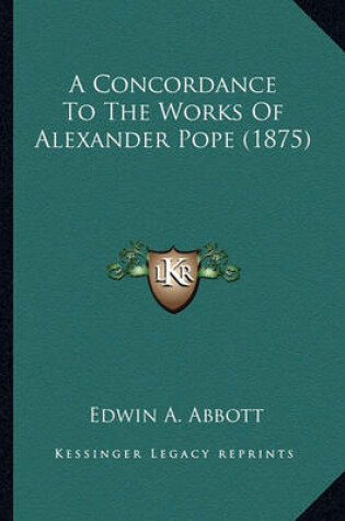 Cover of A Concordance to the Works of Alexander Pope (1875) a Concordance to the Works of Alexander Pope (1875)