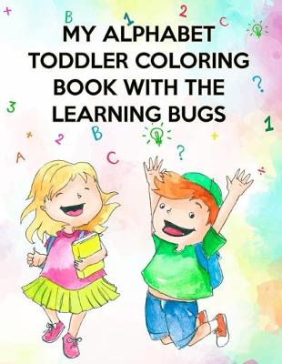 Book cover for My Alphabet Toddler Coloring Book With The Learning Bugs