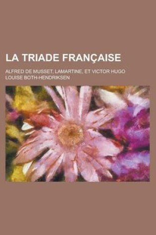 Cover of La Triade Francaise; Alfred de Musset, Lamartine, Et Victor Hugo