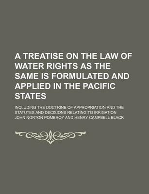 Book cover for A Treatise on the Law of Water Rights as the Same Is Formulated and Applied in the Pacific States; Including the Doctrine of Appropriation and the Statutes and Decisions Relating to Irrigation