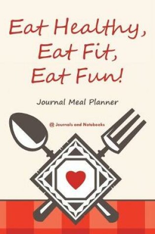 Cover of Eat Healthy, Eat Fit, Eat Fun! Journal Meal Planner