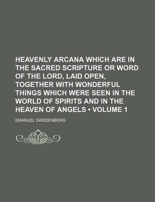 Book cover for Heavenly Arcana Which Are in the Sacred Scripture or Word of the Lord, Laid Open, Together with Wonderful Things Which Were Seen in the World of Spirits and in the Heaven of Angels (Volume 1)