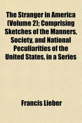 Cover of The Stranger in America (Volume 2); Comprising Sketches of the Manners, Society, and National Peculiarities of the United States, in a Series