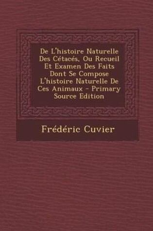 Cover of de L'Histoire Naturelle Des Cetaces, Ou Recueil Et Examen Des Faits Dont Se Compose L'Histoire Naturelle de Ces Animaux